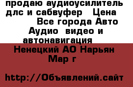 продаю аудиоусилитель длс и сабвуфер › Цена ­ 15 500 - Все города Авто » Аудио, видео и автонавигация   . Ненецкий АО,Нарьян-Мар г.